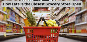 How Late Is The Closest Grocery Store Open?